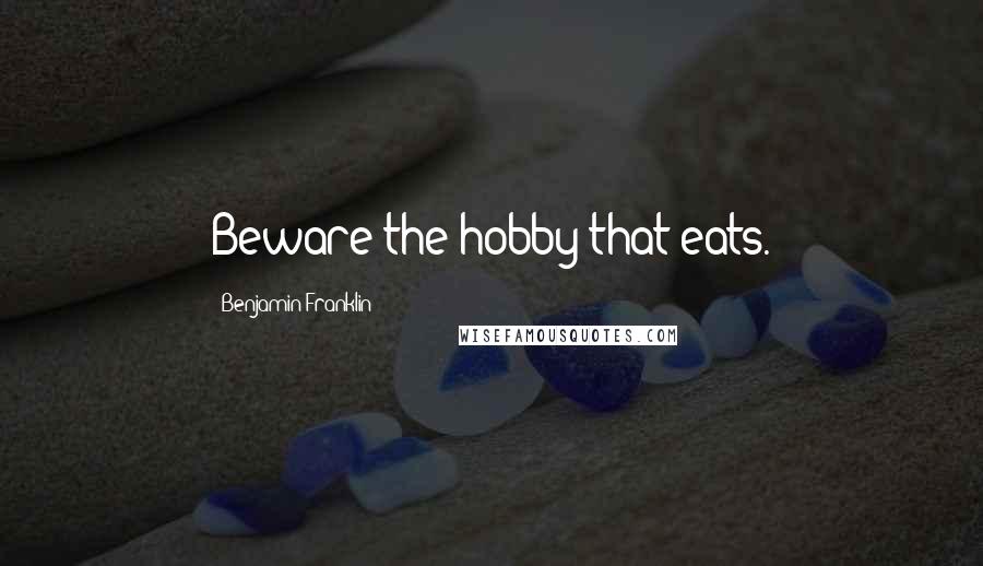 Benjamin Franklin Quotes: Beware the hobby that eats.