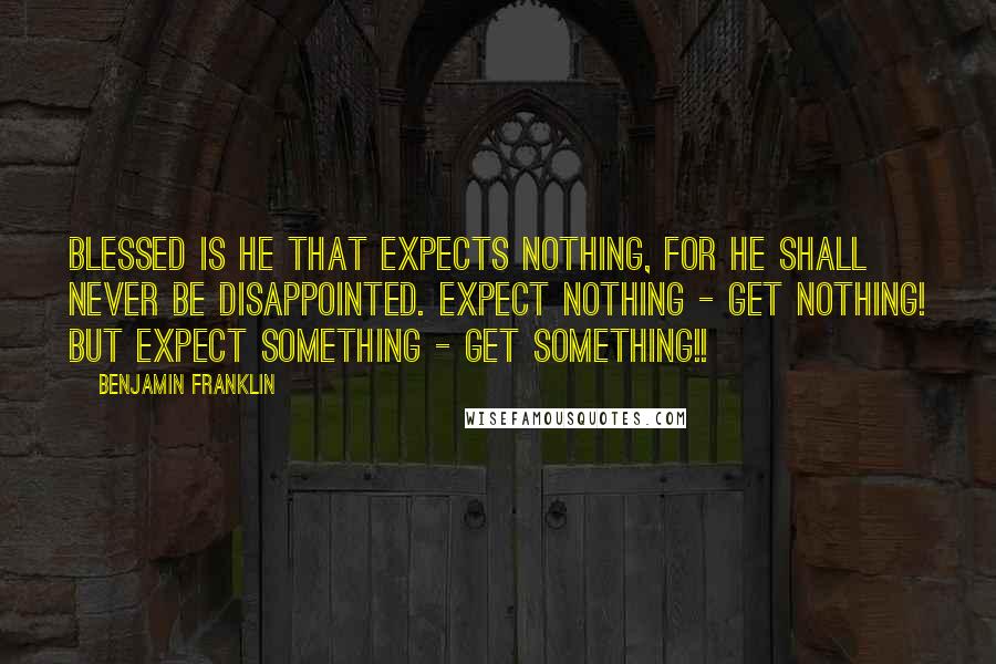 Benjamin Franklin Quotes: Blessed is he that expects nothing, for he shall never be disappointed. expect nothing - get nothing! but expect something - get something!!