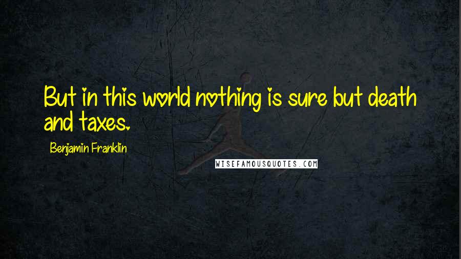 Benjamin Franklin Quotes: But in this world nothing is sure but death and taxes.