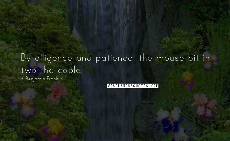 Benjamin Franklin Quotes: By diligence and patience, the mouse bit in two the cable.