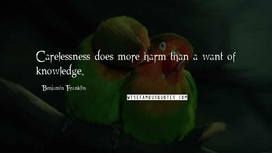 Benjamin Franklin Quotes: Carelessness does more harm than a want of knowledge.