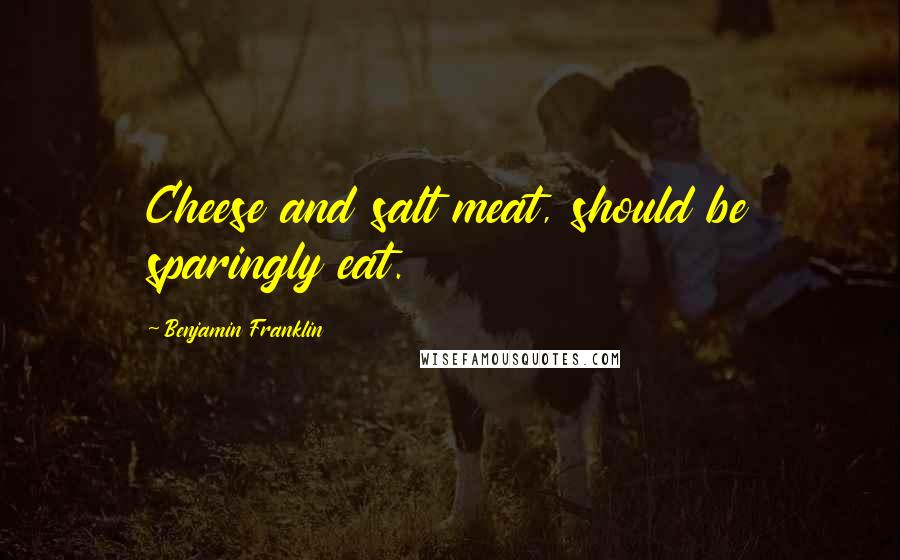 Benjamin Franklin Quotes: Cheese and salt meat, should be sparingly eat.