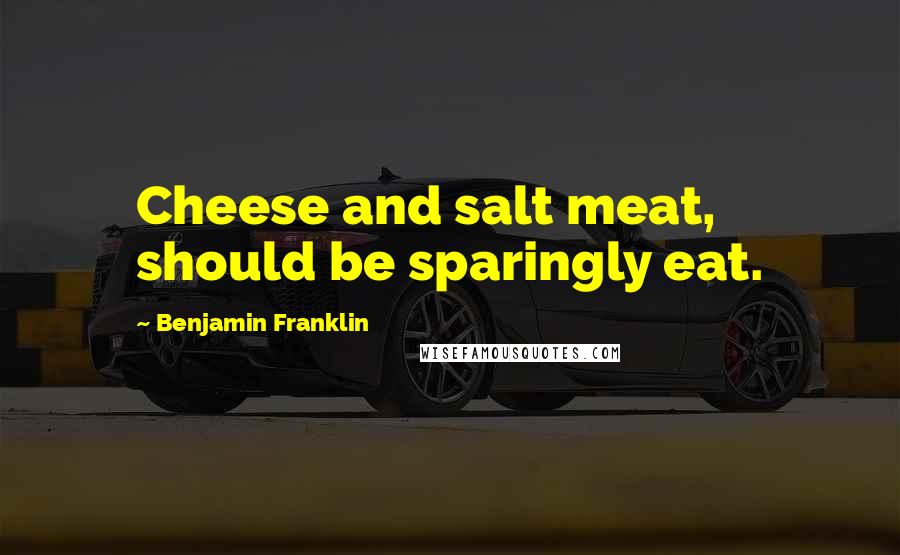 Benjamin Franklin Quotes: Cheese and salt meat, should be sparingly eat.