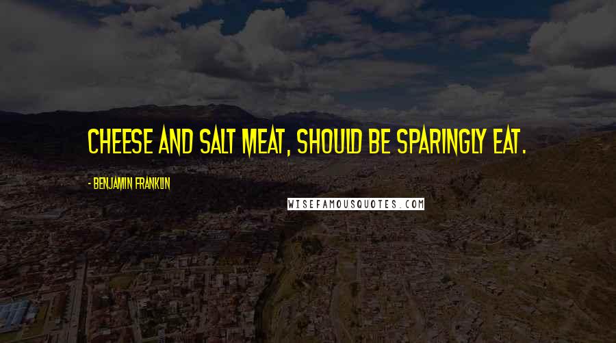 Benjamin Franklin Quotes: Cheese and salt meat, should be sparingly eat.
