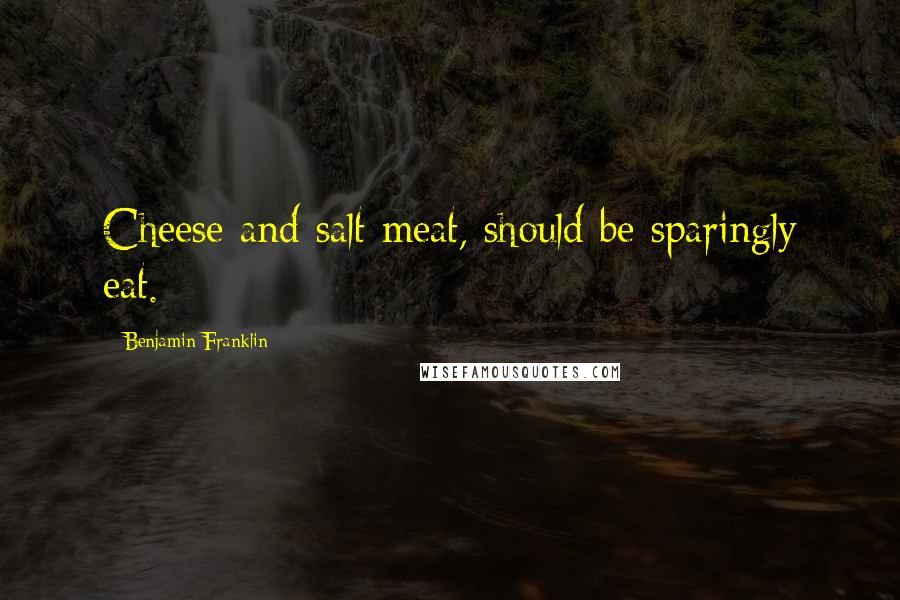 Benjamin Franklin Quotes: Cheese and salt meat, should be sparingly eat.
