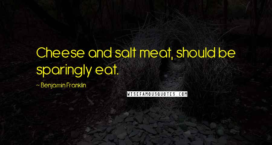 Benjamin Franklin Quotes: Cheese and salt meat, should be sparingly eat.