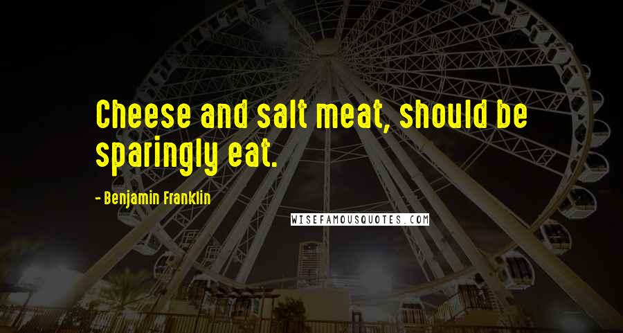 Benjamin Franklin Quotes: Cheese and salt meat, should be sparingly eat.