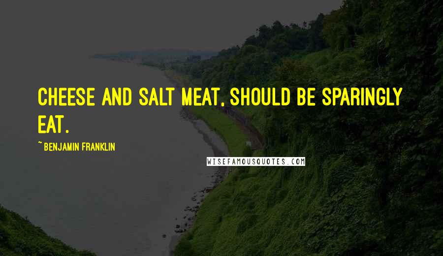 Benjamin Franklin Quotes: Cheese and salt meat, should be sparingly eat.
