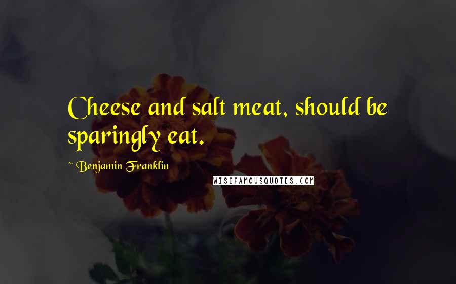 Benjamin Franklin Quotes: Cheese and salt meat, should be sparingly eat.
