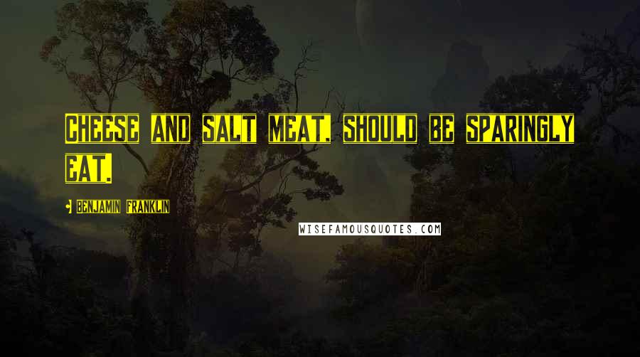 Benjamin Franklin Quotes: Cheese and salt meat, should be sparingly eat.