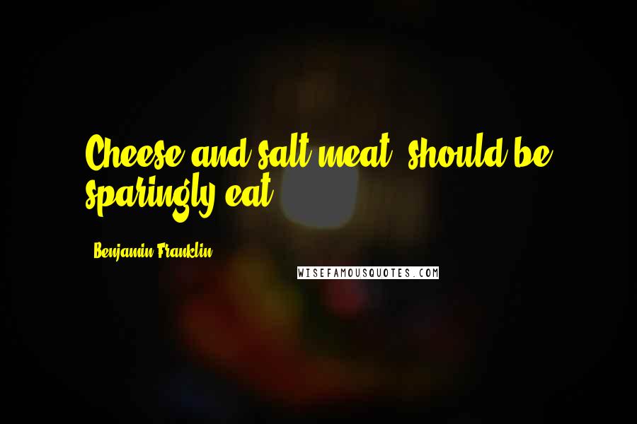 Benjamin Franklin Quotes: Cheese and salt meat, should be sparingly eat.