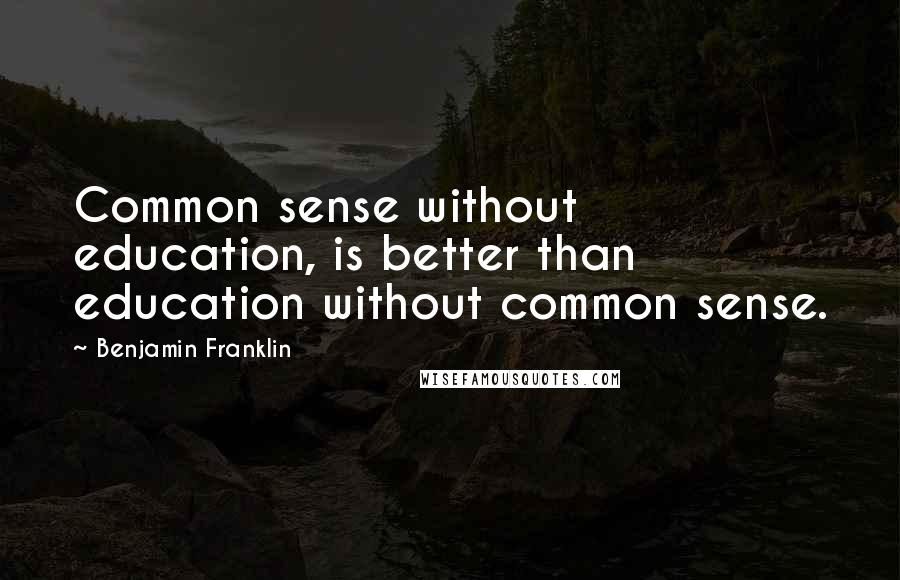 Benjamin Franklin Quotes: Common sense without education, is better than education without common sense.