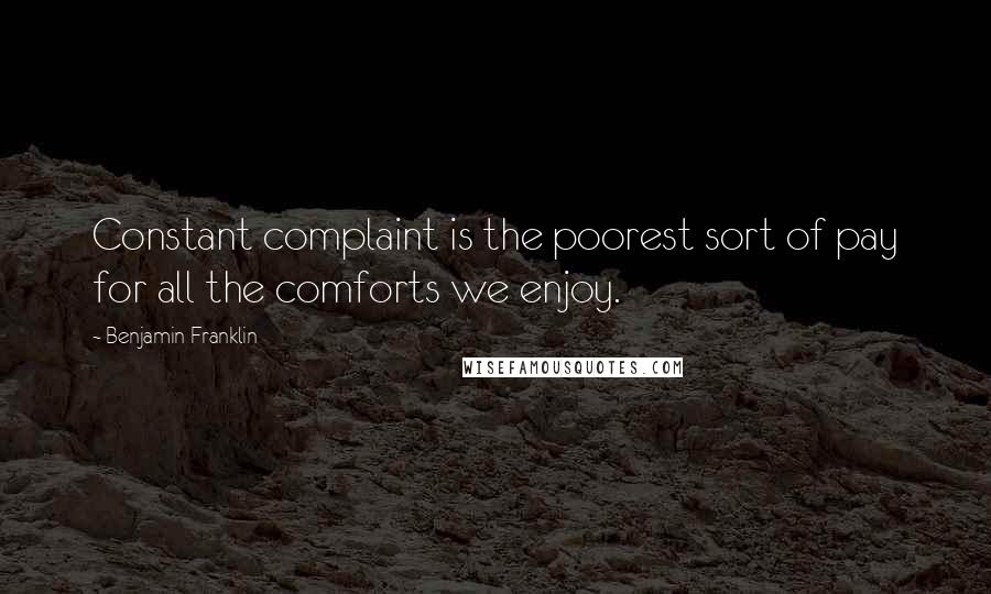 Benjamin Franklin Quotes: Constant complaint is the poorest sort of pay for all the comforts we enjoy.