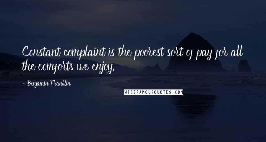 Benjamin Franklin Quotes: Constant complaint is the poorest sort of pay for all the comforts we enjoy.