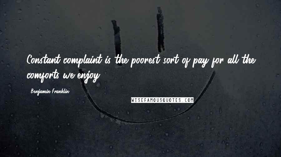 Benjamin Franklin Quotes: Constant complaint is the poorest sort of pay for all the comforts we enjoy.