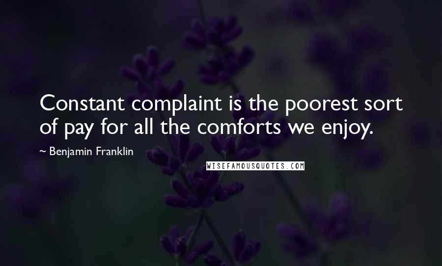 Benjamin Franklin Quotes: Constant complaint is the poorest sort of pay for all the comforts we enjoy.