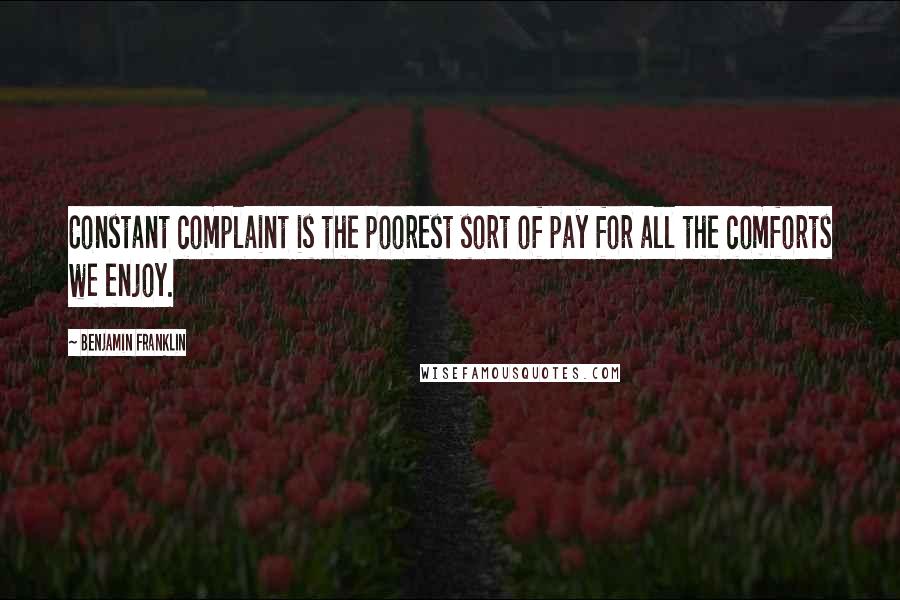 Benjamin Franklin Quotes: Constant complaint is the poorest sort of pay for all the comforts we enjoy.