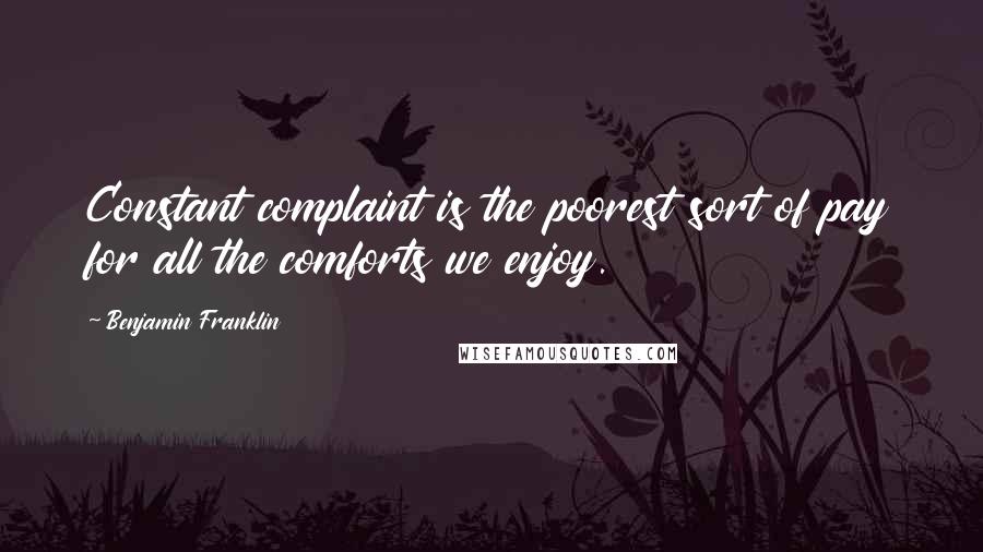 Benjamin Franklin Quotes: Constant complaint is the poorest sort of pay for all the comforts we enjoy.