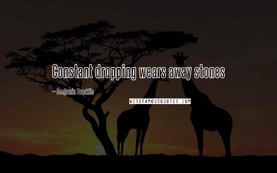 Benjamin Franklin Quotes: Constant dropping wears away stones