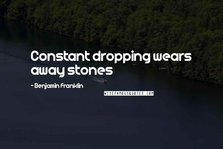 Benjamin Franklin Quotes: Constant dropping wears away stones