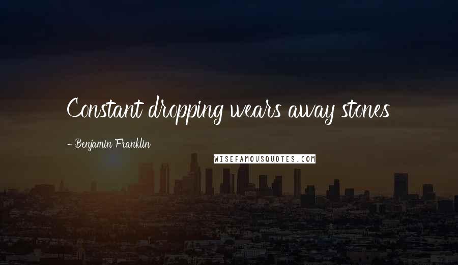 Benjamin Franklin Quotes: Constant dropping wears away stones