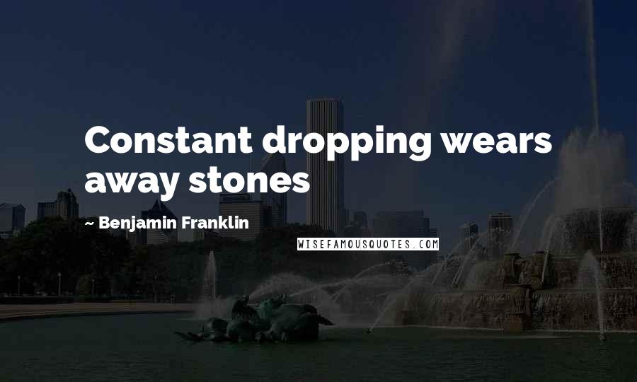 Benjamin Franklin Quotes: Constant dropping wears away stones