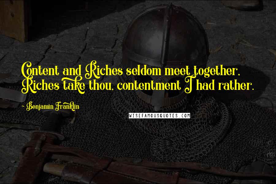 Benjamin Franklin Quotes: Content and Riches seldom meet together, Riches take thou, contentment I had rather.