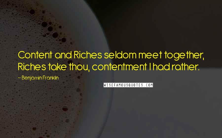 Benjamin Franklin Quotes: Content and Riches seldom meet together, Riches take thou, contentment I had rather.