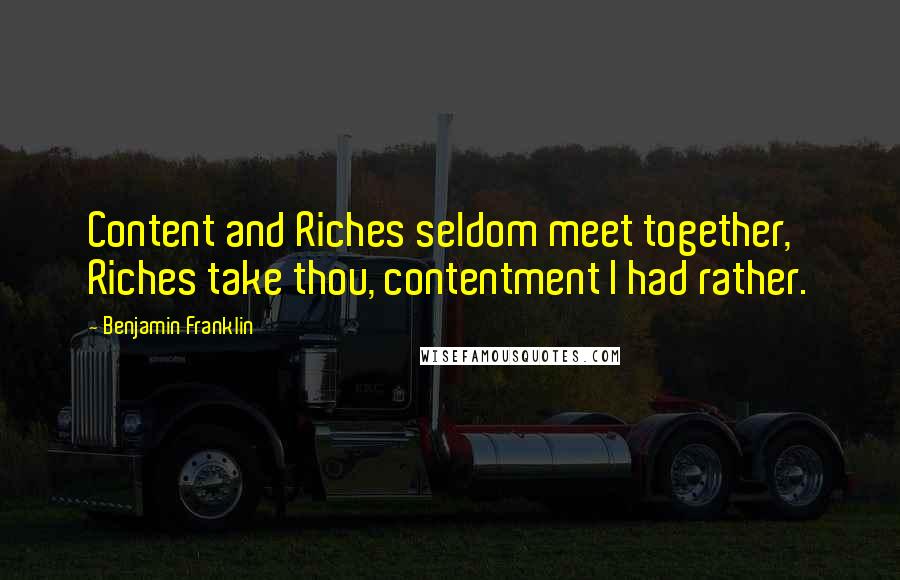 Benjamin Franklin Quotes: Content and Riches seldom meet together, Riches take thou, contentment I had rather.