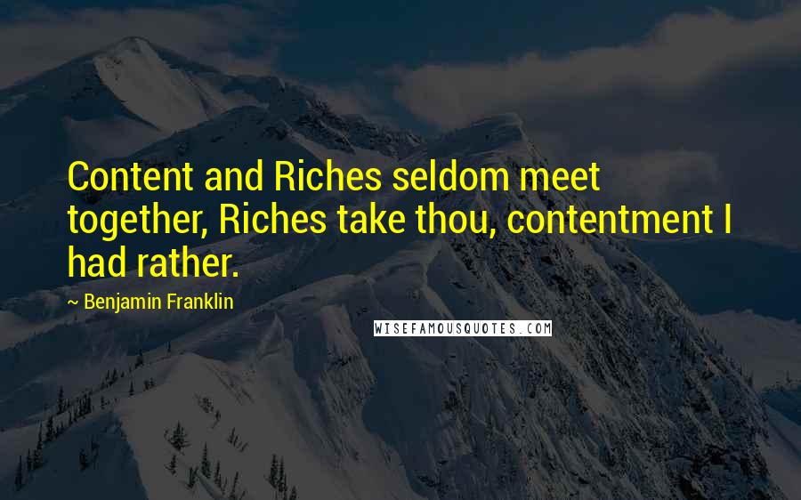 Benjamin Franklin Quotes: Content and Riches seldom meet together, Riches take thou, contentment I had rather.