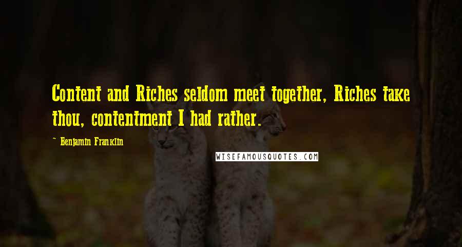 Benjamin Franklin Quotes: Content and Riches seldom meet together, Riches take thou, contentment I had rather.