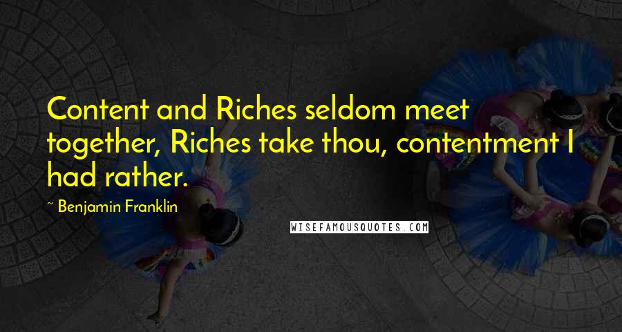 Benjamin Franklin Quotes: Content and Riches seldom meet together, Riches take thou, contentment I had rather.