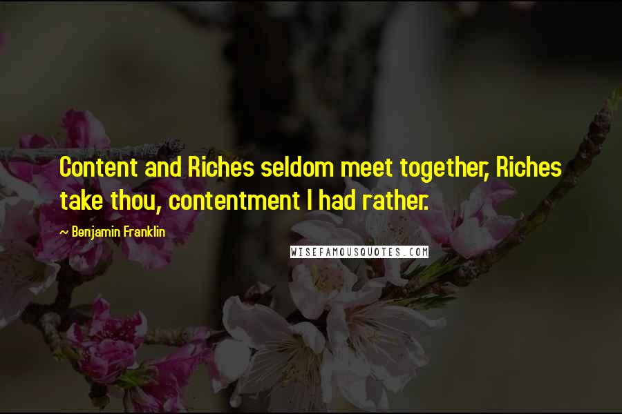 Benjamin Franklin Quotes: Content and Riches seldom meet together, Riches take thou, contentment I had rather.