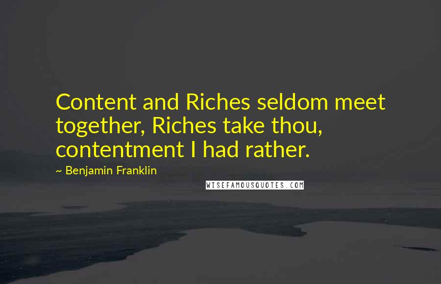 Benjamin Franklin Quotes: Content and Riches seldom meet together, Riches take thou, contentment I had rather.