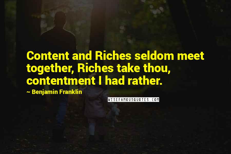 Benjamin Franklin Quotes: Content and Riches seldom meet together, Riches take thou, contentment I had rather.