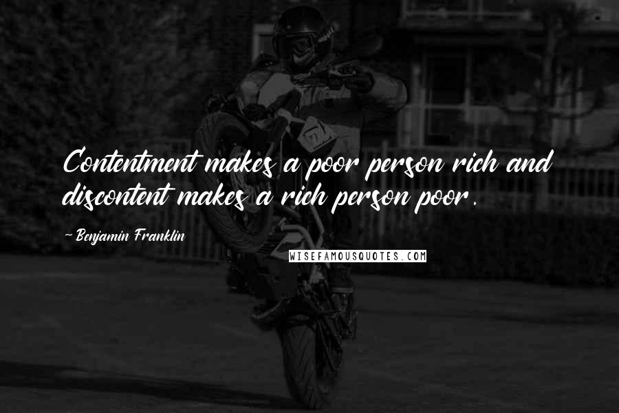 Benjamin Franklin Quotes: Contentment makes a poor person rich and discontent makes a rich person poor.