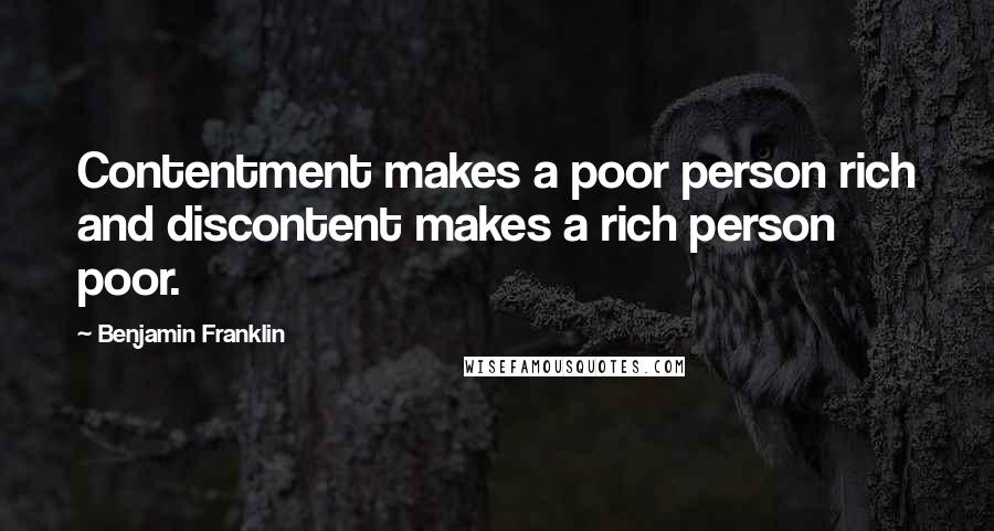 Benjamin Franklin Quotes: Contentment makes a poor person rich and discontent makes a rich person poor.