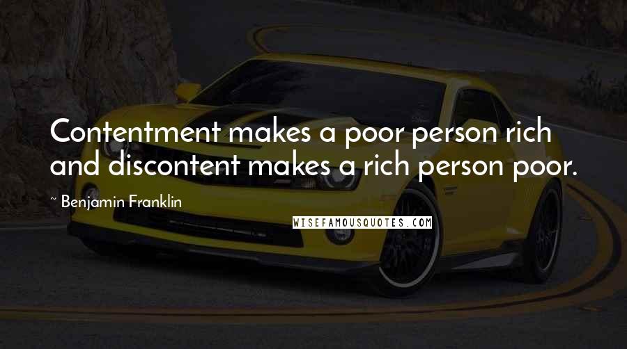 Benjamin Franklin Quotes: Contentment makes a poor person rich and discontent makes a rich person poor.