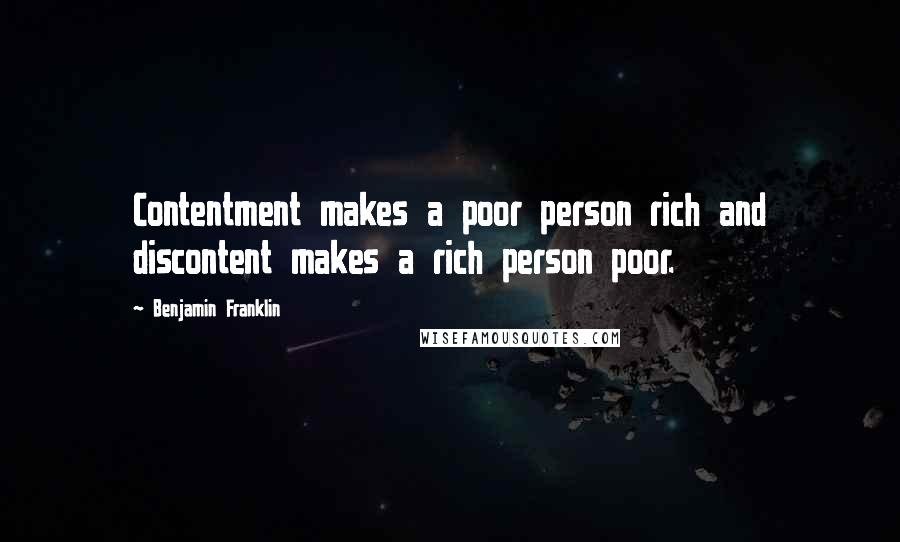 Benjamin Franklin Quotes: Contentment makes a poor person rich and discontent makes a rich person poor.