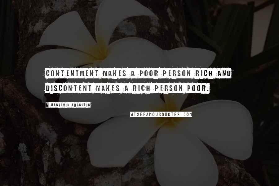 Benjamin Franklin Quotes: Contentment makes a poor person rich and discontent makes a rich person poor.