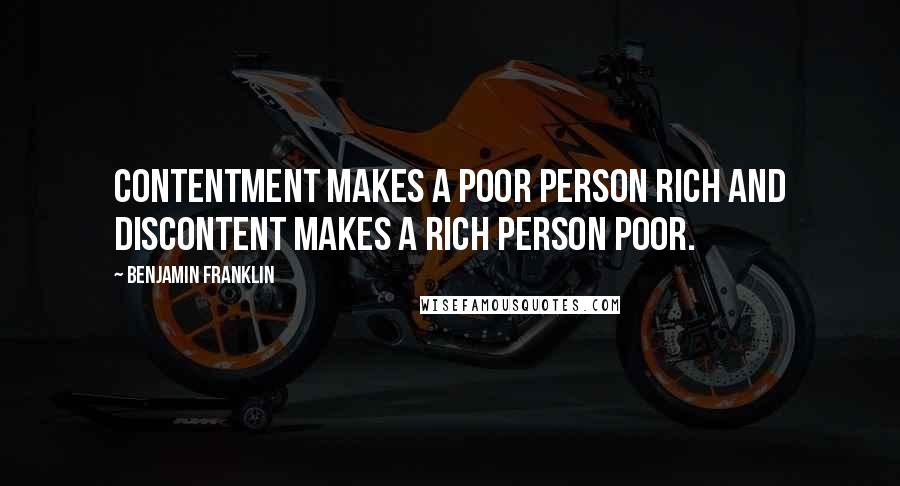 Benjamin Franklin Quotes: Contentment makes a poor person rich and discontent makes a rich person poor.