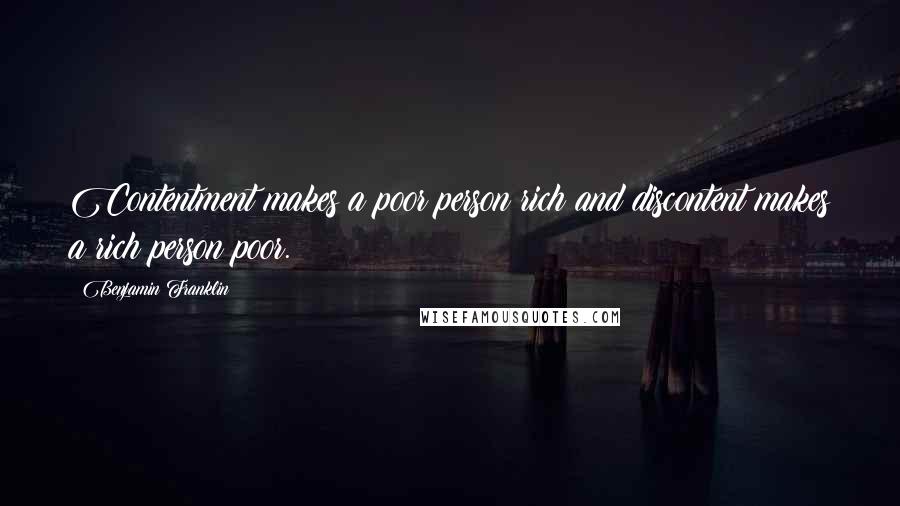 Benjamin Franklin Quotes: Contentment makes a poor person rich and discontent makes a rich person poor.