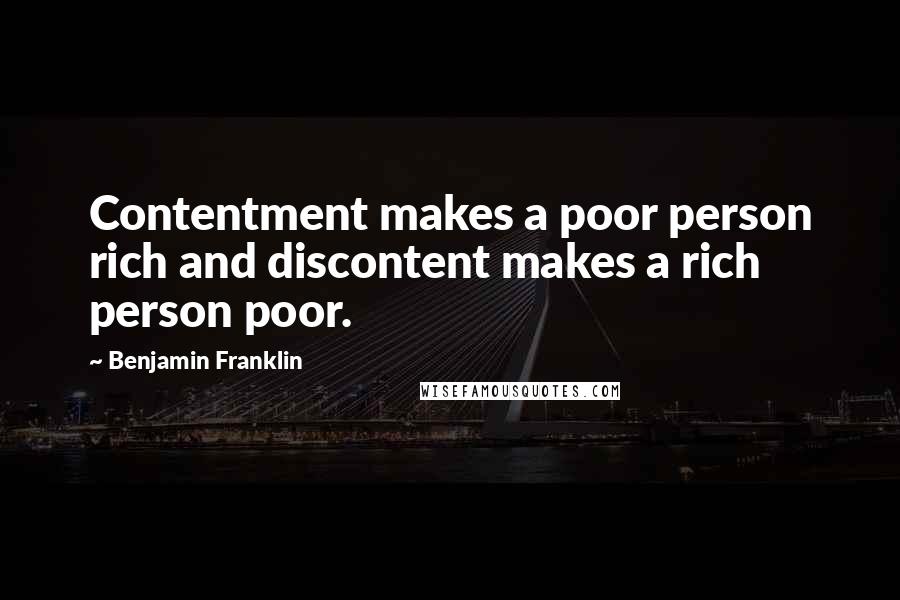 Benjamin Franklin Quotes: Contentment makes a poor person rich and discontent makes a rich person poor.