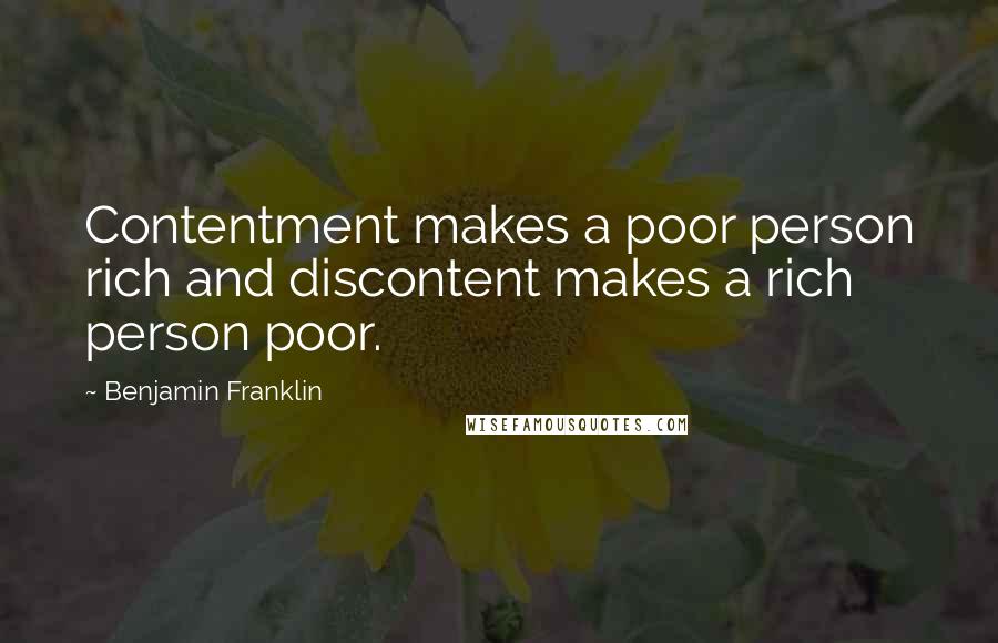 Benjamin Franklin Quotes: Contentment makes a poor person rich and discontent makes a rich person poor.