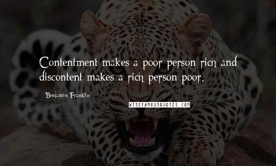 Benjamin Franklin Quotes: Contentment makes a poor person rich and discontent makes a rich person poor.