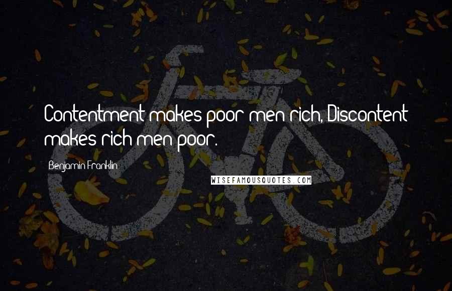 Benjamin Franklin Quotes: Contentment makes poor men rich, Discontent makes rich men poor.