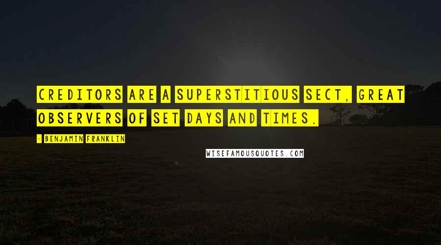 Benjamin Franklin Quotes: Creditors are a superstitious sect, great observers of set days and times.