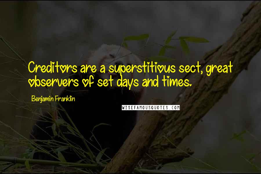 Benjamin Franklin Quotes: Creditors are a superstitious sect, great observers of set days and times.
