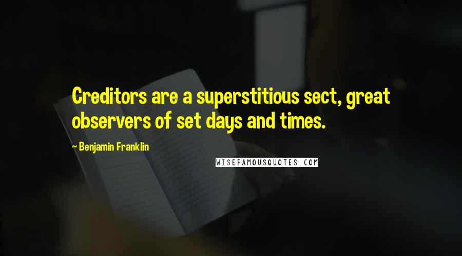 Benjamin Franklin Quotes: Creditors are a superstitious sect, great observers of set days and times.