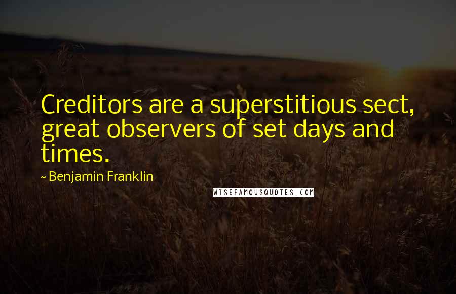 Benjamin Franklin Quotes: Creditors are a superstitious sect, great observers of set days and times.